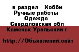  в раздел : Хобби. Ручные работы » Одежда . Свердловская обл.,Каменск-Уральский г.